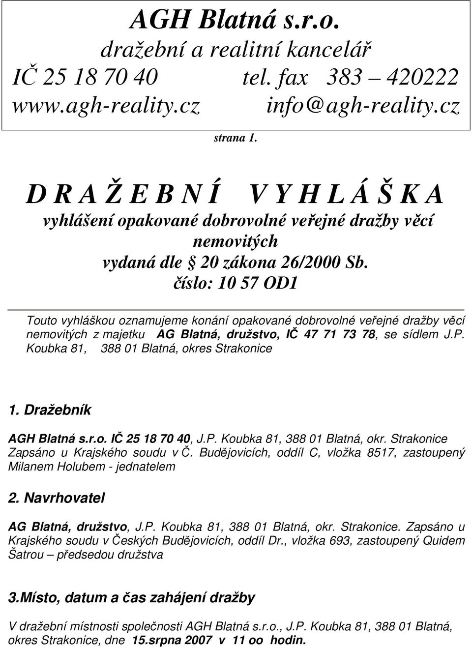 číslo: 10 57 OD1 Touto vyhláškou oznamujeme konání opakované dobrovolné veřejné dražby věcí nemovitých z majetku AG Blatná, družstvo, IČ 47 71 73 78, se sídlem J.P.