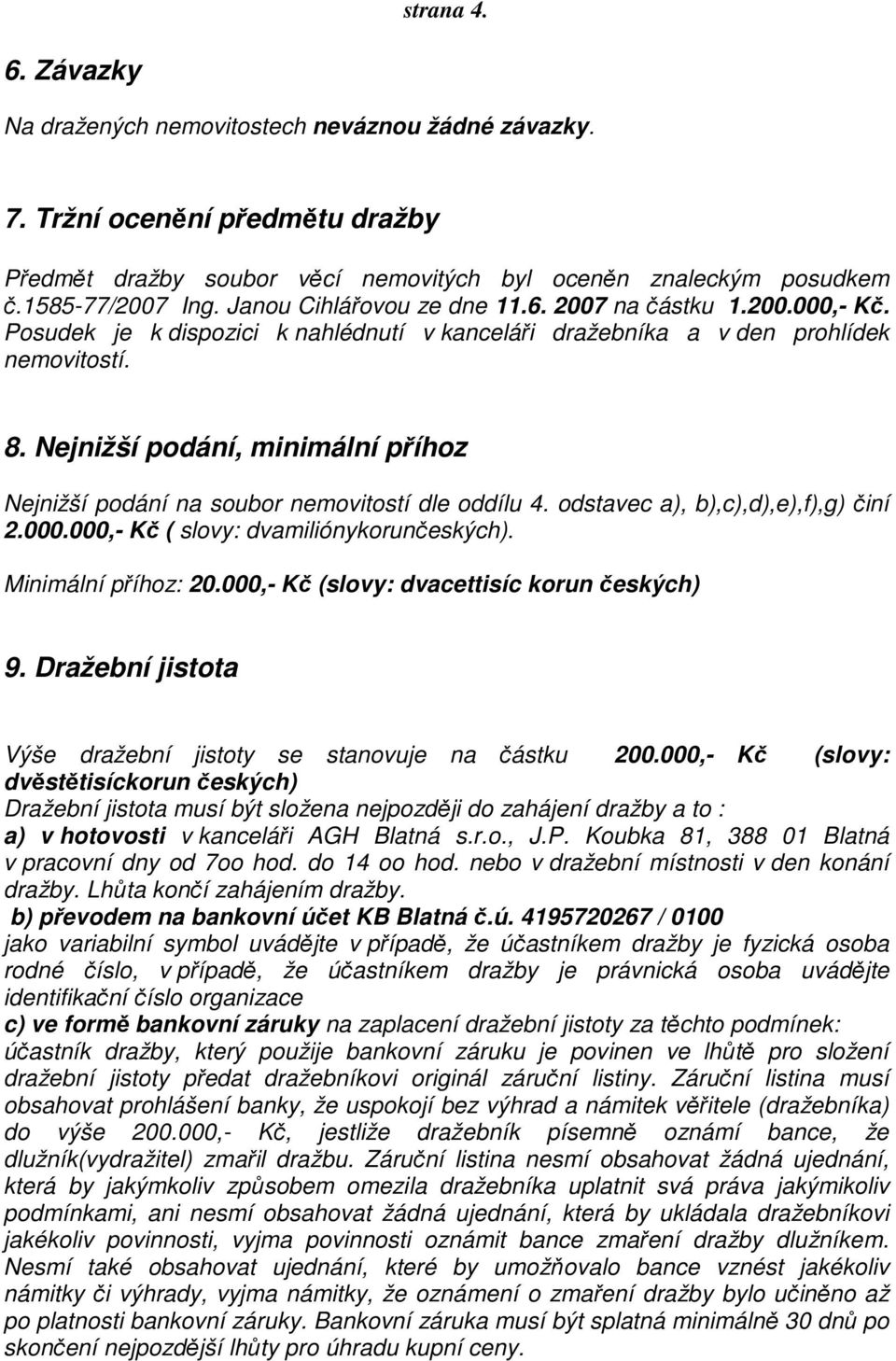 Nejnižší podání, minimální příhoz Nejnižší podání na soubor nemovitostí dle oddílu 4. odstavec a), b),c),d),e),f),g) činí 2.000.000,- Kč ( slovy: dvamiliónykorunčeských). Minimální příhoz: 20.