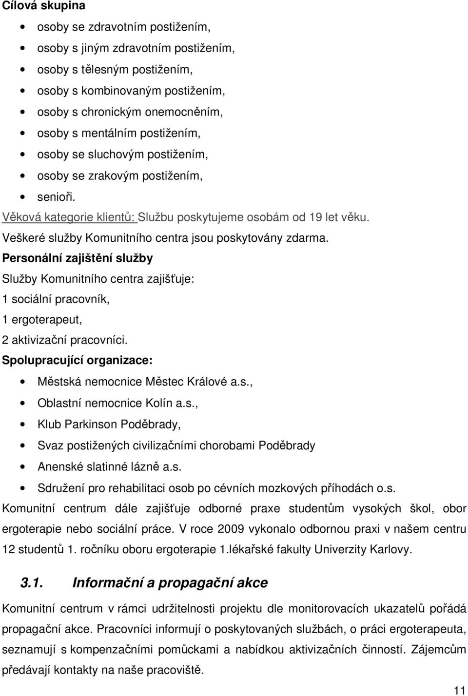 Veškeré služby Komunitního centra jsou poskytovány zdarma. Personální zajištění služby Služby Komunitního centra zajišťuje: 1 sociální pracovník, 1 ergoterapeut, 2 aktivizační pracovníci.