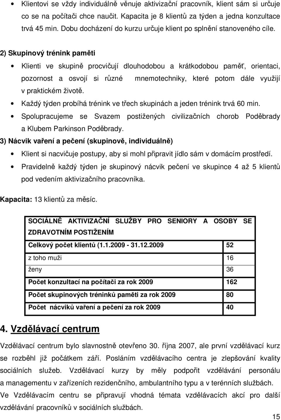 2) Skupinový trénink paměti Klienti ve skupině procvičují dlouhodobou a krátkodobou paměť, orientaci, pozornost a osvojí si různé mnemotechniky, které potom dále využijí v praktickém životě.