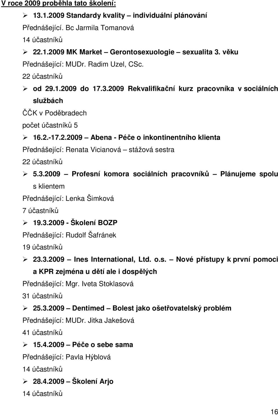 3.2009 Profesní komora sociálních pracovníků Plánujeme spolu s klientem Přednášející: Lenka Šimková 7 účastníků 19.3.2009 - Školení BOZP Přednášející: Rudolf Šafránek 19 účastníků 23.3.2009 Ines International, Ltd.