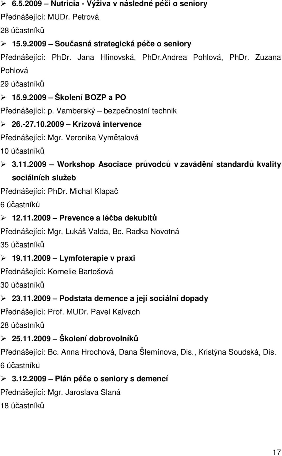 Veronika Vymětalová 10 účastníků 3.11.2009 Workshop Asociace průvodců v zavádění standardů kvality sociálních služeb Přednášející: PhDr. Michal Klapač 6 účastníků 12.11.2009 Prevence a léčba dekubitů Přednášející: Mgr.