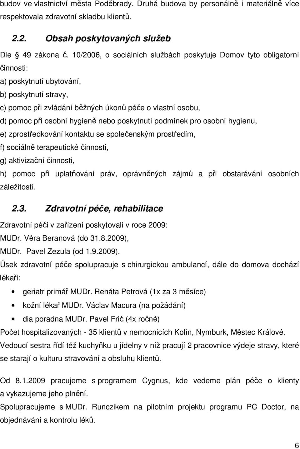 hygieně nebo poskytnutí podmínek pro osobní hygienu, e) zprostředkování kontaktu se společenským prostředím, f) sociálně terapeutické činnosti, g) aktivizační činnosti, h) pomoc při uplatňování práv,