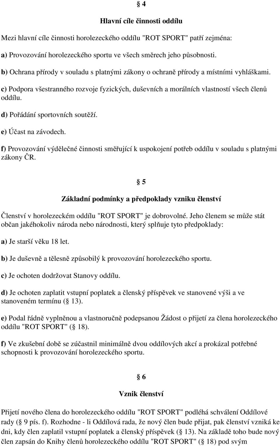 d) Pořádání sportovních soutěží. e) Účast na závodech. f) Provozování výdělečné činnosti směřující k uspokojení potřeb oddílu v souladu s platnými zákony ČR.