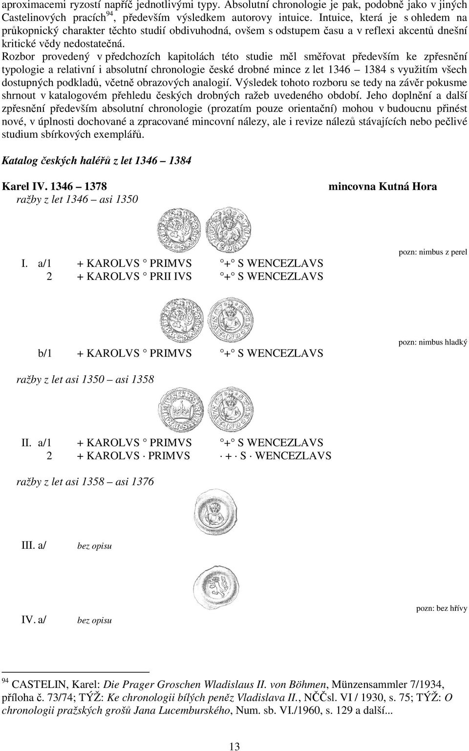 Rozbor provedený v předchozích kapitolách této studie měl směřovat především ke zpřesnění typologie a relativní i absolutní chronologie české drobné mince z let 1346 1384 s využitím všech dostupných