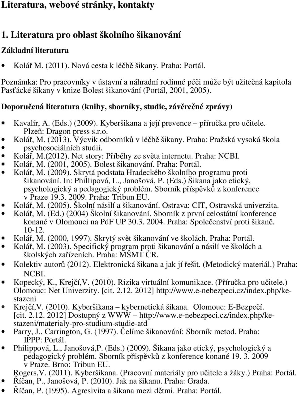 Doporučená literatura (knihy, sborníky, studie, závěrečné zprávy) Kavalír, A. (Eds.) (2009). Kyberšikana a její prevence příručka pro učitele. Plzeň: Dragon press s.r.o. Kolář, M. (2013).