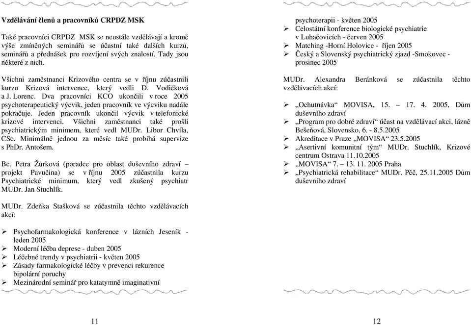 Dva pracovníci KCO ukončili v roce 2005 psychoterapeutický výcvik, jeden pracovník ve výcviku nadále pokračuje. Jeden pracovník ukončil výcvik v telefonické krizové intervenci.