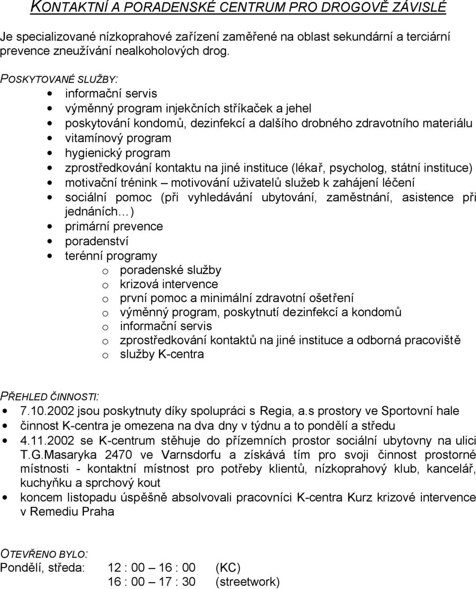 zprostředkování kontaktu na jiné instituce (lékař, psycholog, státní instituce) motivační trénink motivování uživatelů služeb k zahájení léčení sociální pomoc (při vyhledávání ubytování, zaměstnání,