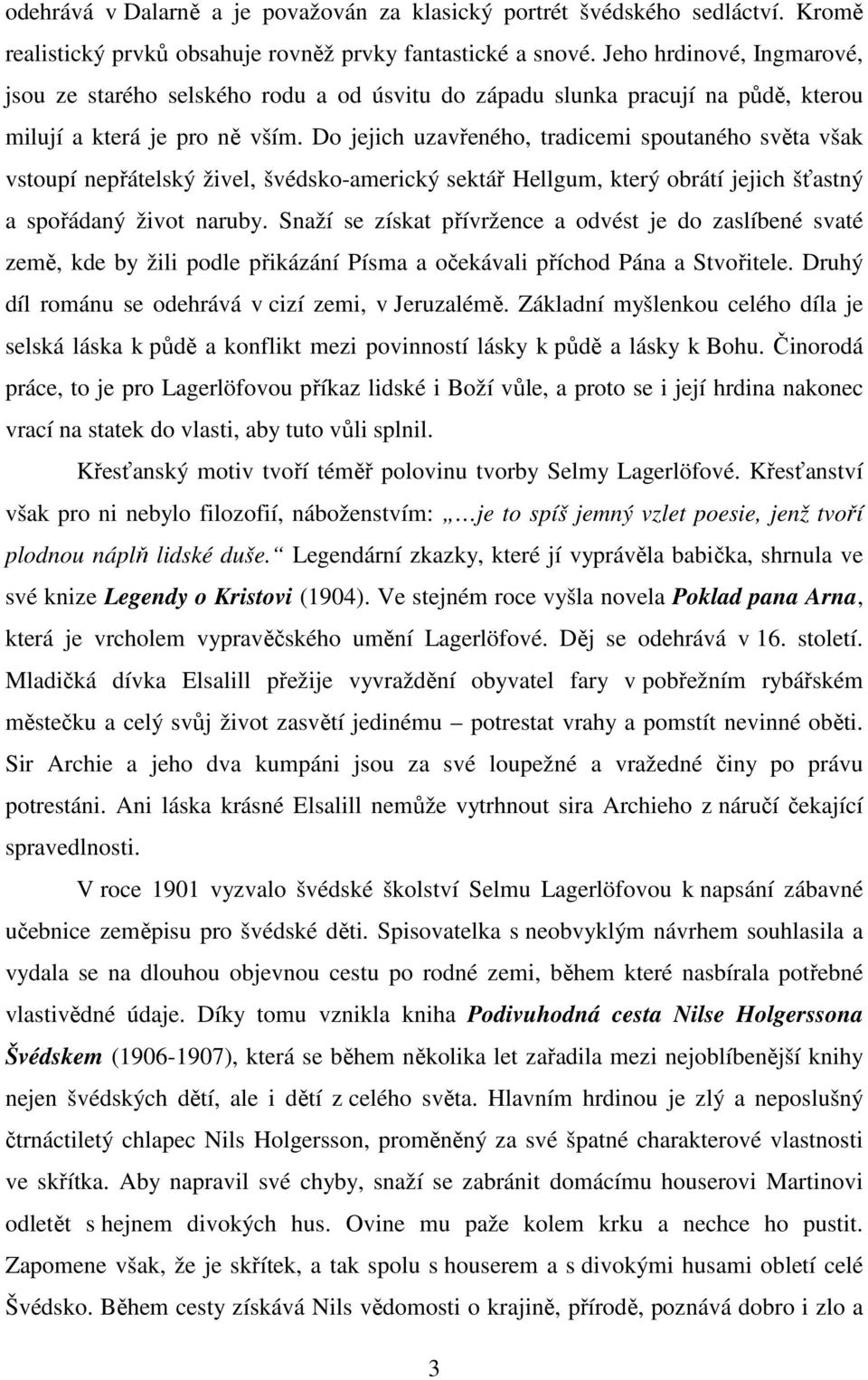 Do jejich uzavřeného, tradicemi spoutaného světa však vstoupí nepřátelský živel, švédsko-americký sektář Hellgum, který obrátí jejich šťastný a spořádaný život naruby.