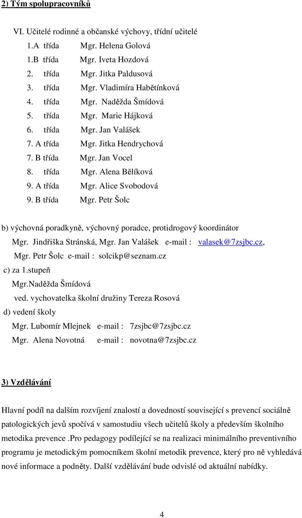 B třída Mgr. Petr Šolc b) výchovná poradkyně, výchovný poradce, protidrogový koordinátor Mgr. Jindřiška Stránská, Mgr. Jan Valášek e-mail : valasek@7zsjbc.cz, Mgr. Petr Šolc e-mail : solcikp@seznam.