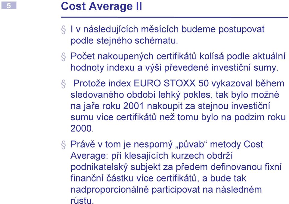 Protože index EURO STOXX 50 vykazoval během sledovaného období lehký pokles, tak bylo možné na jaře roku 2001 nakoupit za stejnou investiční sumu více