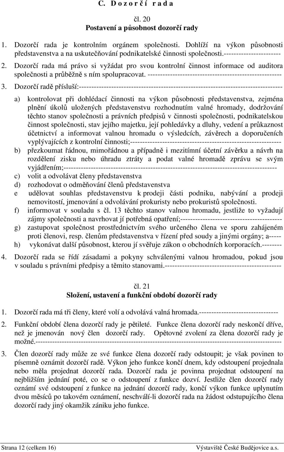 Dozorčí rada má právo si vyžádat pro svou kontrolní činnost informace od auditora společnosti a průběžně s ním spolupracovat. ------------------------------------------------------ 3.