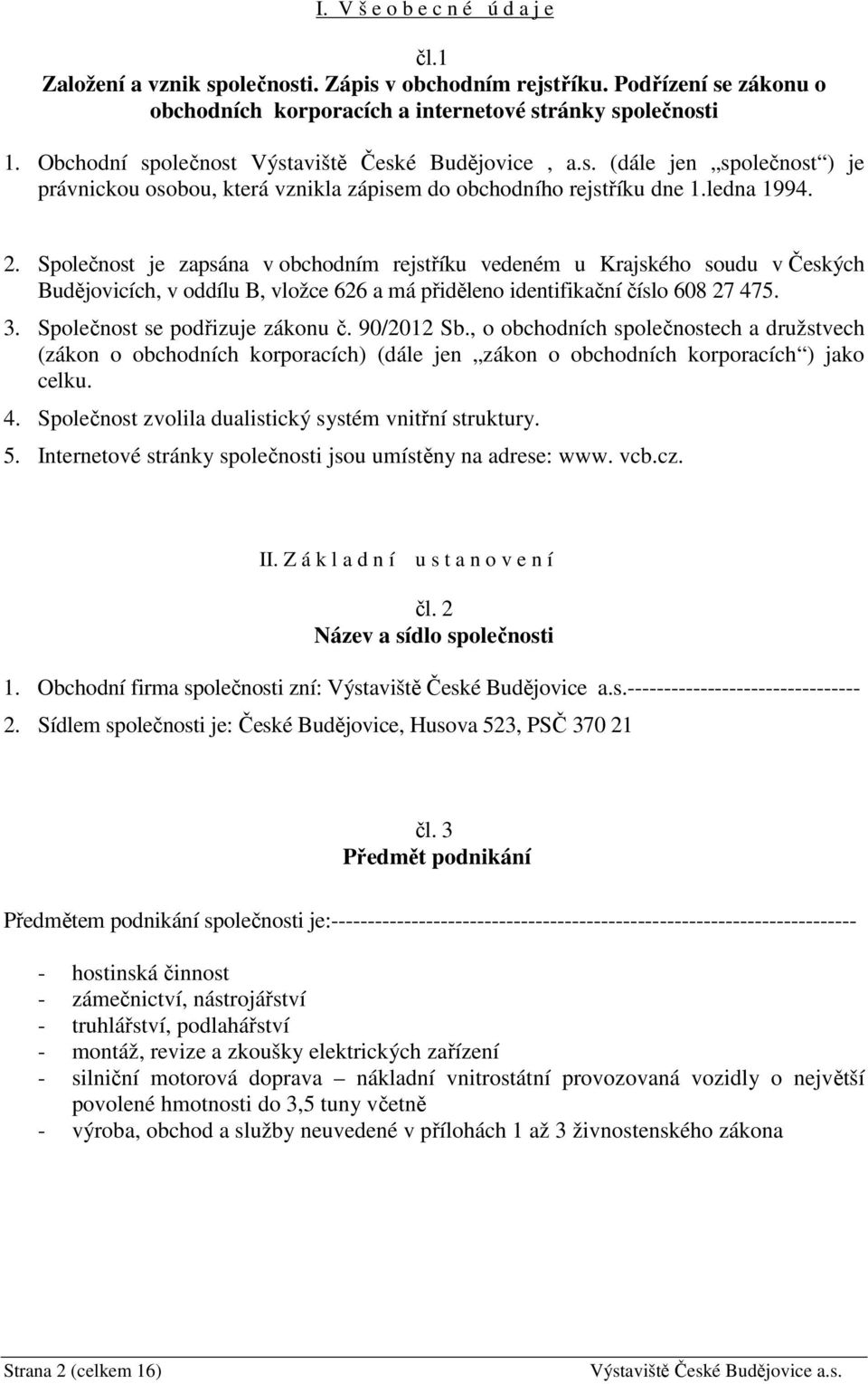 Společnost je zapsána v obchodním rejstříku vedeném u Krajského soudu v Českých Budějovicích, v oddílu B, vložce 626 a má přiděleno identifikační číslo 608 27 475. 3. Společnost se podřizuje zákonu č.