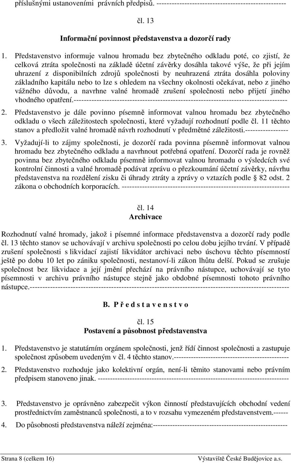 zdrojů společnosti by neuhrazená ztráta dosáhla poloviny základního kapitálu nebo to lze s ohledem na všechny okolnosti očekávat, nebo z jiného vážného důvodu, a navrhne valné hromadě zrušení