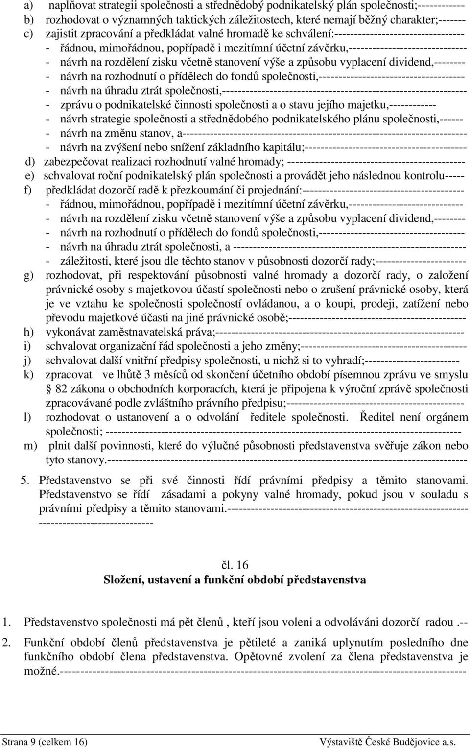 zisku včetně stanovení výše a způsobu vyplacení dividend,-------- - návrh na rozhodnutí o přídělech do fondů společnosti,------------------------------------- - návrh na úhradu ztrát