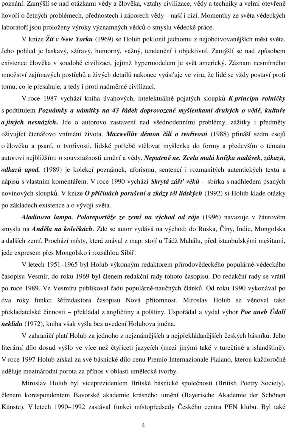 Jeho pohled je laskavý, sžíravý, humorný, vážný, tendenční i objektivní. Zamýšlí se nad způsobem existence člověka v soudobé civilizaci, jejímž hypermodelem je svět americký.