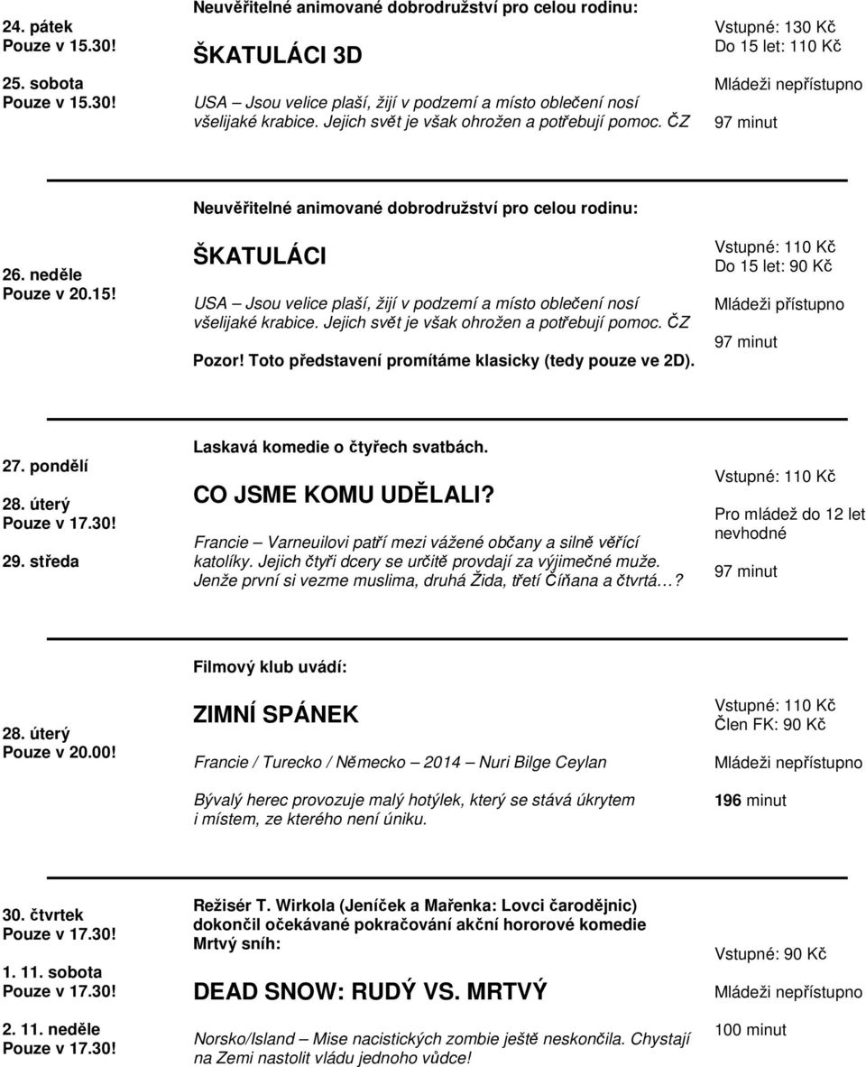 let: 110 Kč 26. neděle Pouze v 20.15! Neuvěřitelné animované dobrodružství pro celou rodinu: ŠKATULÁCI USA Jsou velice plaší, žijí v podzemí a místo oblečení nosí všelijaké krabice.