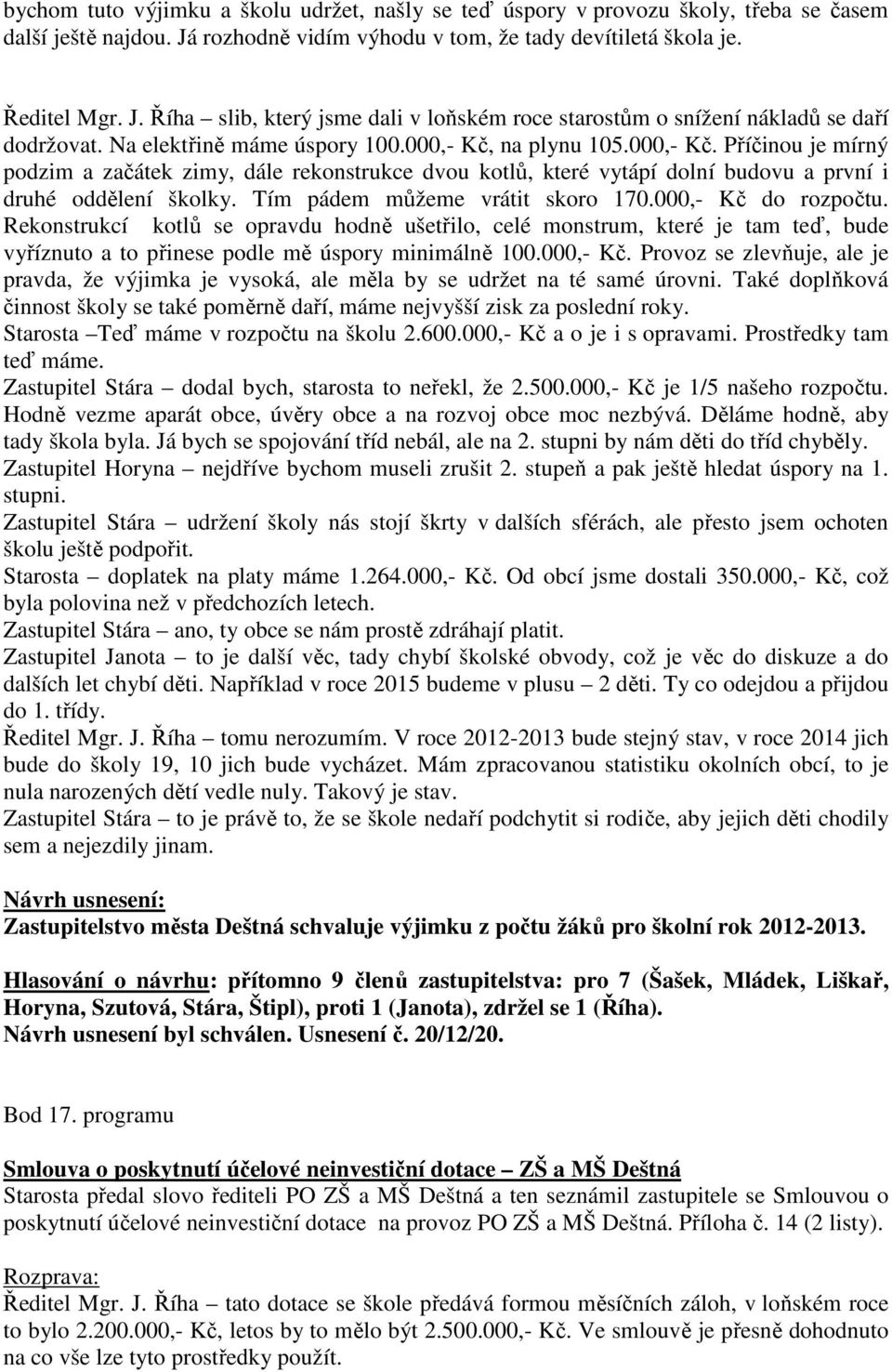 Tím pádem můžeme vrátit skoro 170.000,- Kč do rozpočtu. Rekonstrukcí kotlů se opravdu hodně ušetřilo, celé monstrum, které je tam teď, bude vyříznuto a to přinese podle mě úspory minimálně 100.