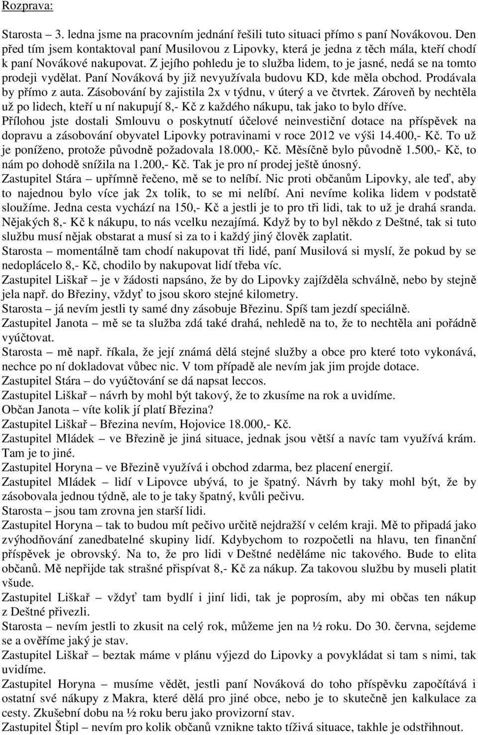 Z jejího pohledu je to služba lidem, to je jasné, nedá se na tomto prodeji vydělat. Paní Nováková by již nevyužívala budovu KD, kde měla obchod. Prodávala by přímo z auta.