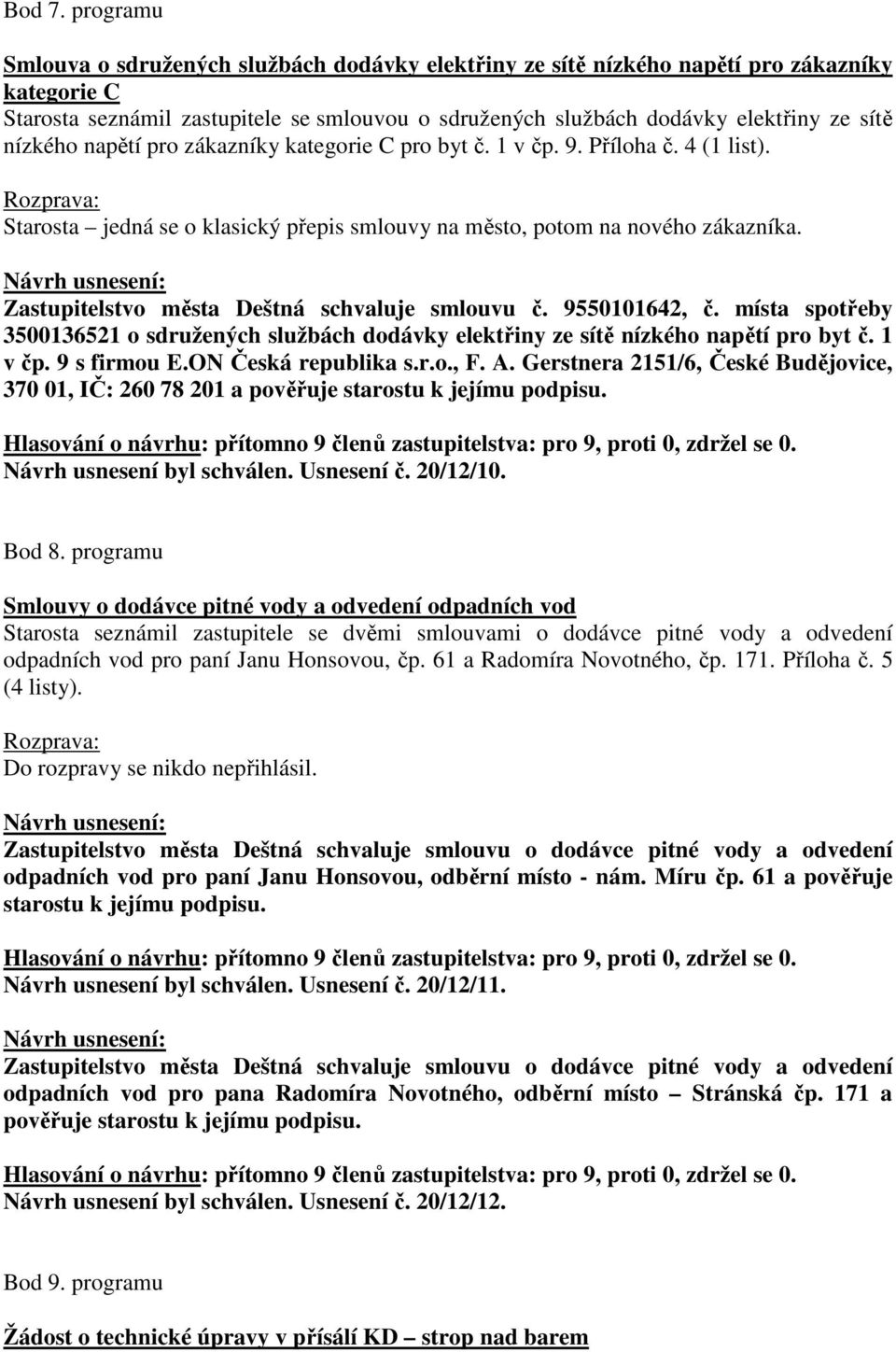 nízkého napětí pro zákazníky kategorie C pro byt č. 1 v čp. 9. Příloha č. 4 (1 list). Starosta jedná se o klasický přepis smlouvy na město, potom na nového zákazníka.