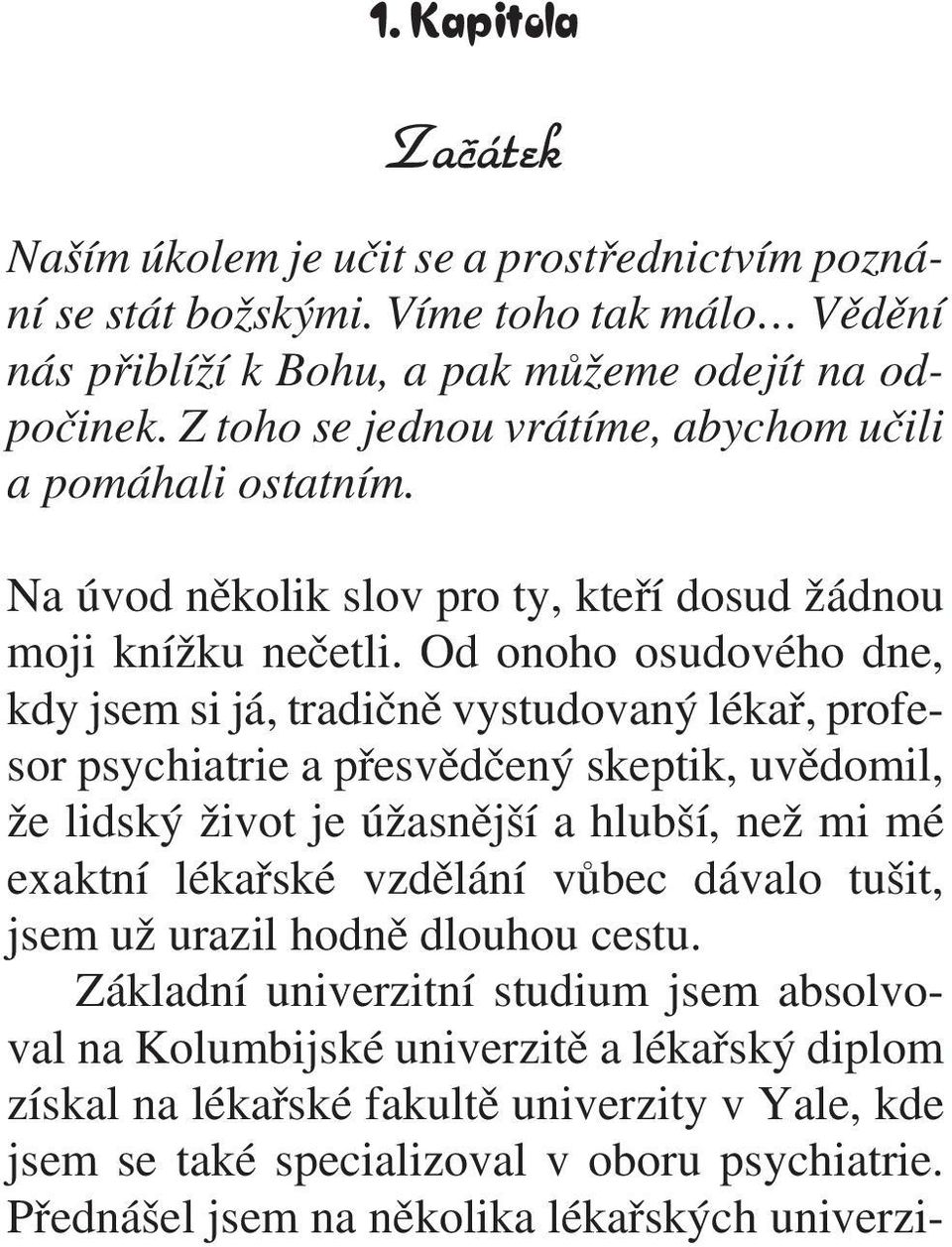 Od onoho osudového dne, kdy jsem si já, tradiènì vystudovaný lékaø, profesor psychiatrie a pøesvìdèený skeptik, uvìdomil, že lidský život je úžasnìjší a hlubší, než mi mé exaktní lékaøské vzdìlání