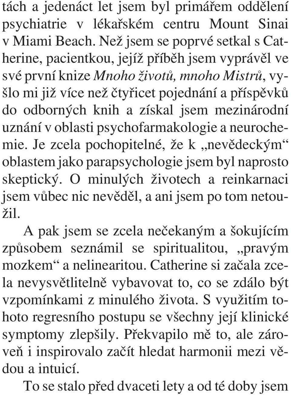 získal jsem mezinárodní uznání v oblasti psychofarmakologie a neurochemie. Je zcela pochopitelné, že k nevìdeckým oblastem jako parapsychologie jsem byl naprosto skeptický.