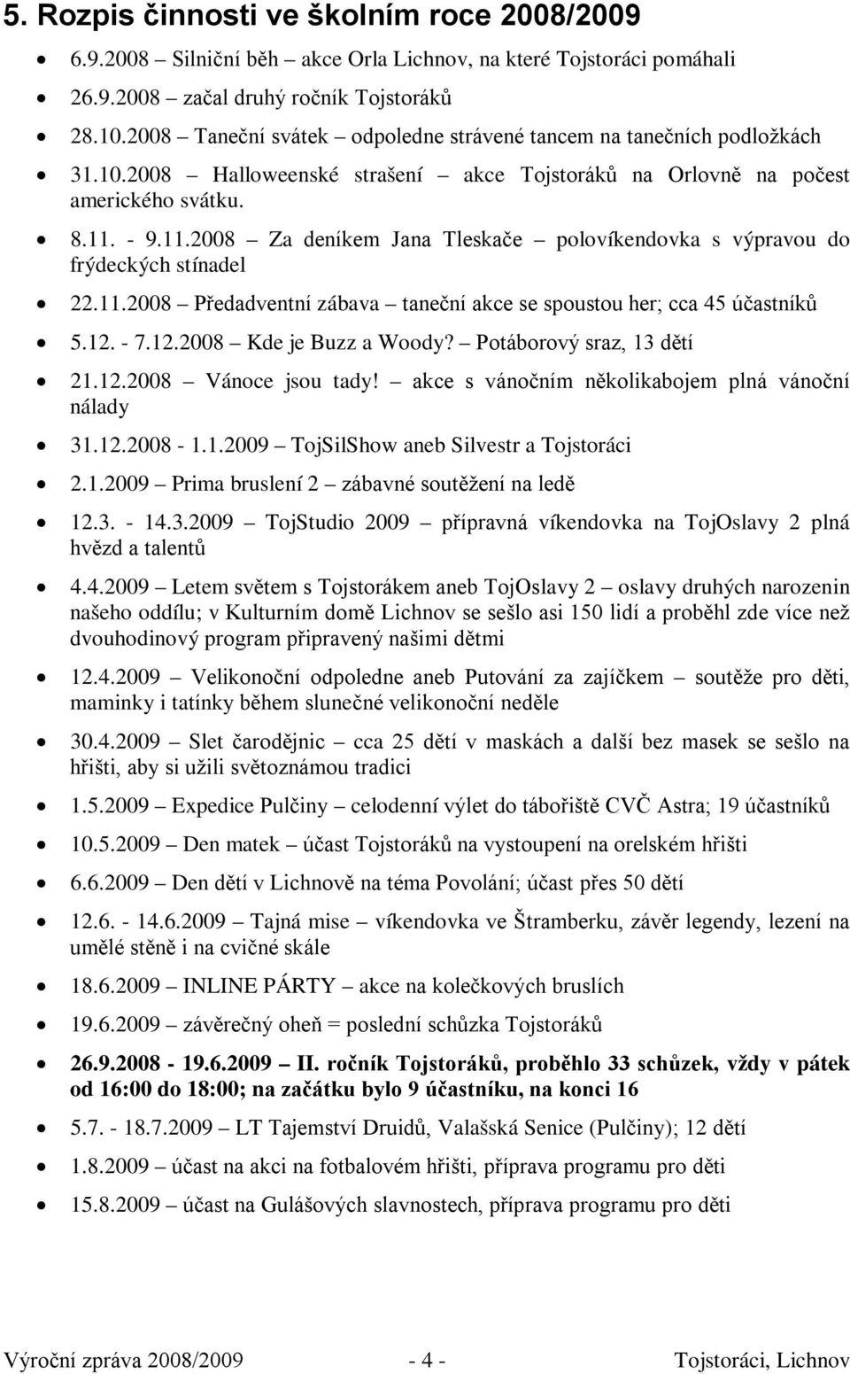 - 9.11.2008 Za deníkem Jana Tleskače polovíkendovka s výpravou do frýdeckých stínadel 22.11.2008 Předadventní zábava taneční akce se spoustou her; cca 45 účastníků 5.12. - 7.12.2008 Kde je Buzz a Woody?