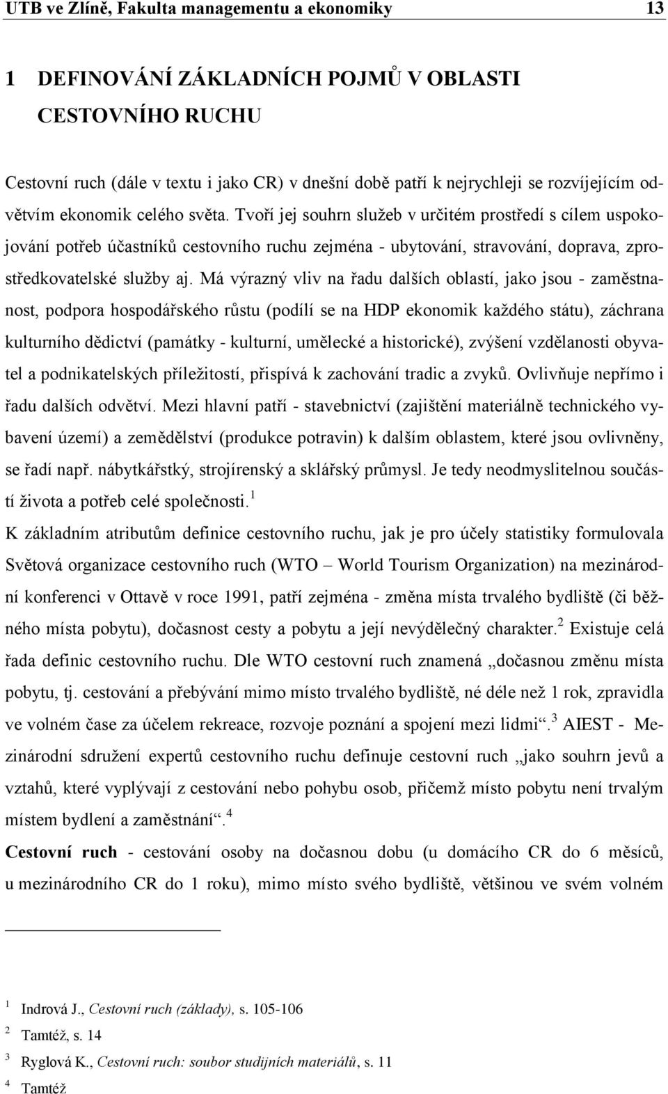 Tvoří jej souhrn sluţeb v určitém prostředí s cílem uspokojování potřeb účastníků cestovního ruchu zejména - ubytování, stravování, doprava, zprostředkovatelské sluţby aj.