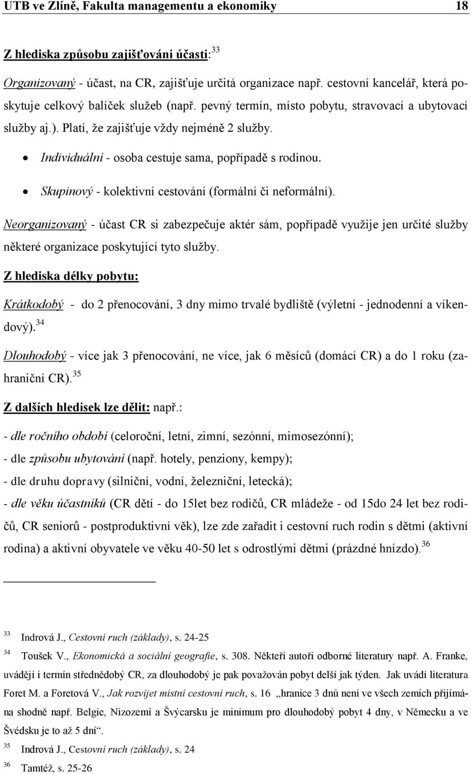 Individuální - osoba cestuje sama, popřípadě s rodinou. Skupinový - kolektivní cestování (formální či neformální).