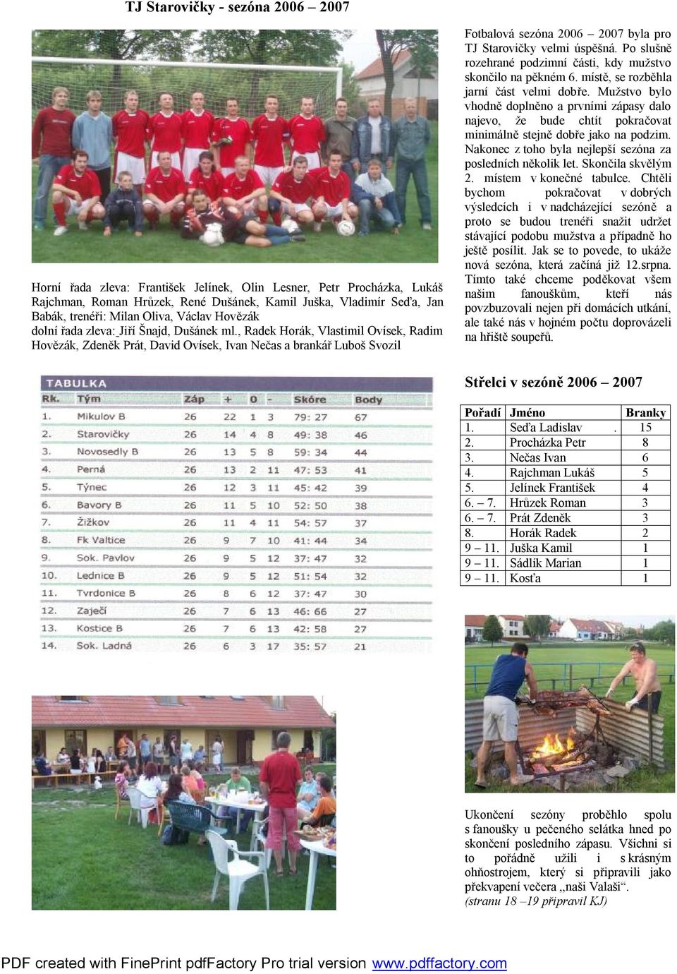 , Radek Horák, Vlastimil Ovísek, Radim Hovězák, Zdeněk Prát, David Ovísek, Ivan Nečas a brankář Luboš Svozil Fotbalová sezóna 2006 2007 byla pro TJ Starovičky velmi úspěšná.
