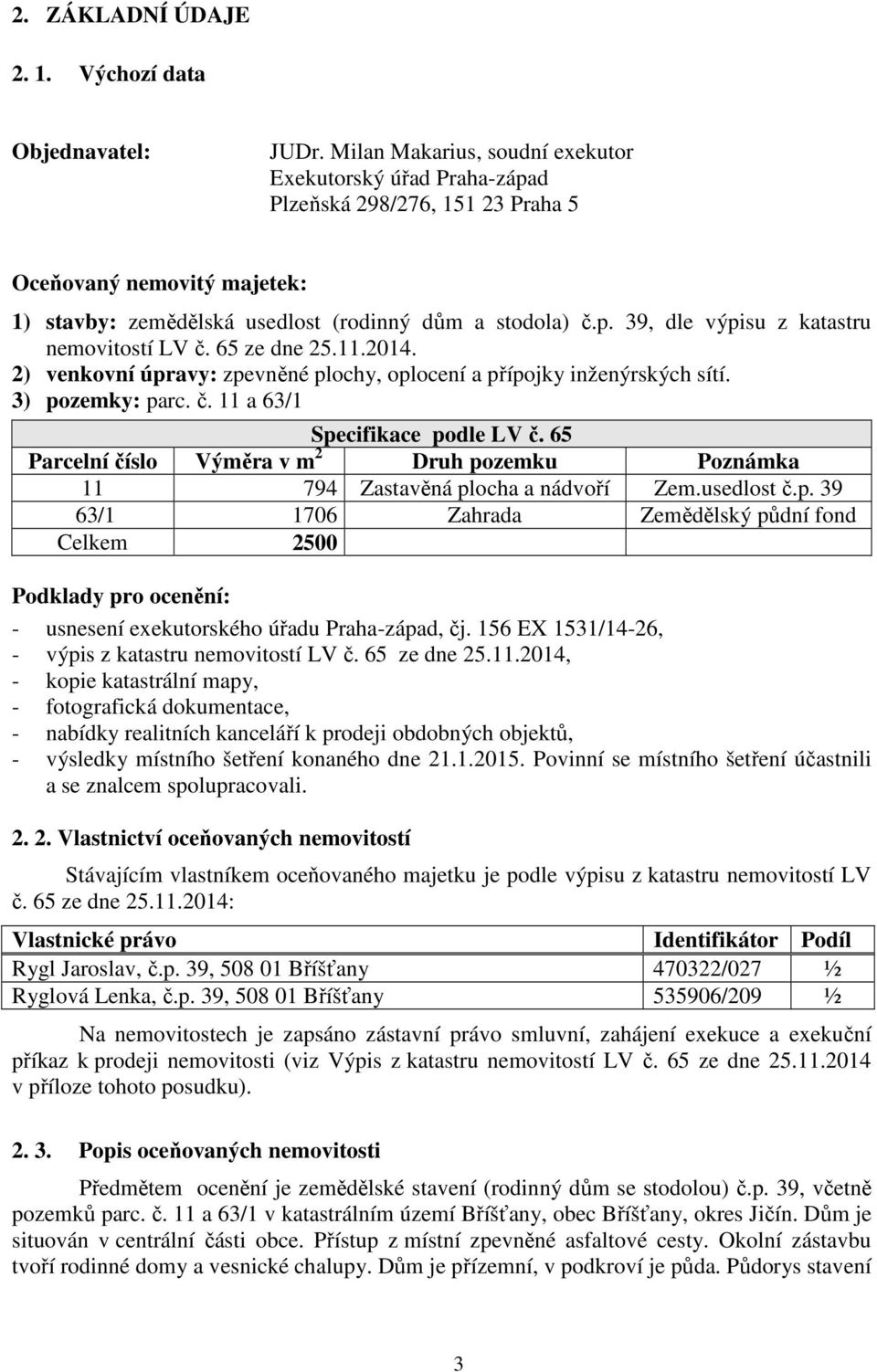 65 ze dne 25.11.2014. 2) venkovní úpravy: zpevněné plochy, oplocení a přípojky inženýrských sítí. 3) pozemky: parc. č. 11 a 63/1 Specifikace podle LV č.