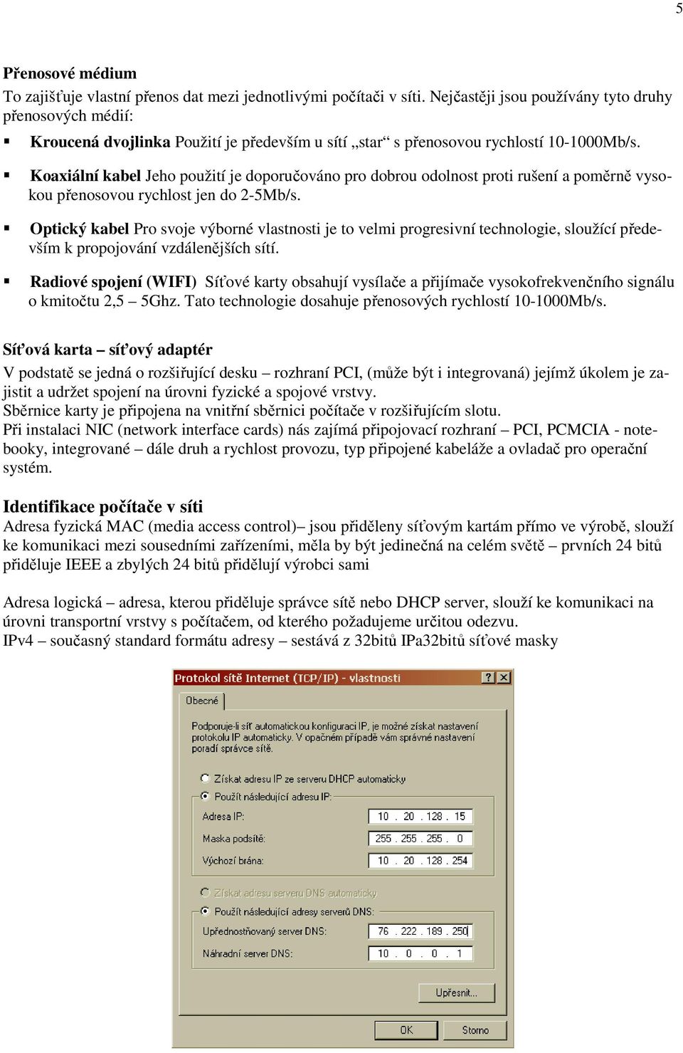 Koaxiální kabel Jeho použití je doporučováno pro dobrou odolnost proti rušení a poměrně vysokou přenosovou rychlost jen do 2-5Mb/s.