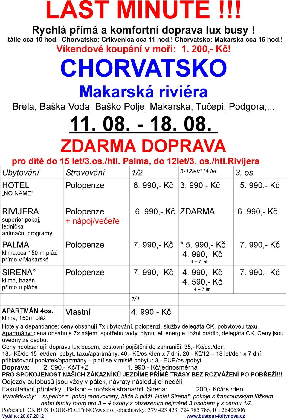 990,- Kč ZDARMA 6. 990,- Kč Polopenze 7. 990,- Kč * 5. 990,- Kč Polopenze 7. 990,- Kč 4. 590,- Kč Vlastní 1/4 7. 990,- Kč 7. 990,- Kč APARTMÁN 4os.