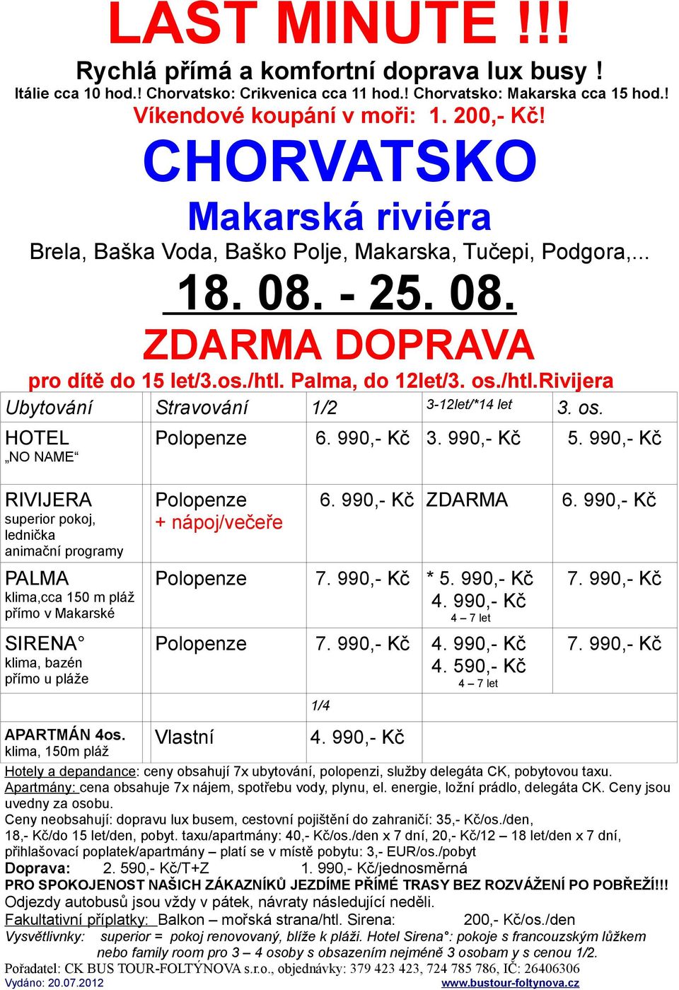 990,- Kč ZDARMA 6. 990,- Kč Polopenze 7. 990,- Kč * 5. 990,- Kč Polopenze 7. 990,- Kč 4. 590,- Kč Vlastní 1/4 7. 990,- Kč 7. 990,- Kč APARTMÁN 4os.