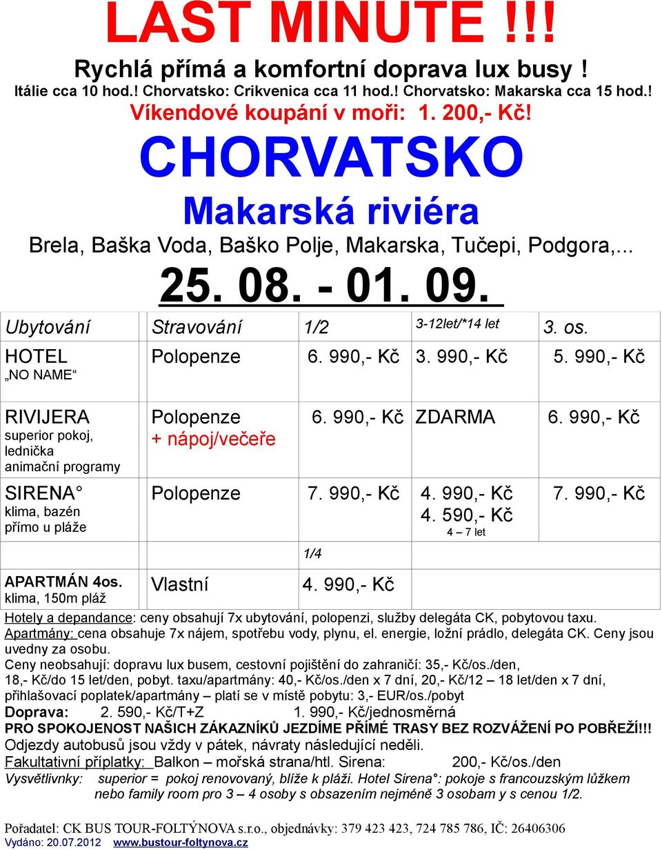 990,- Kč Polopenze 7. 990,- Kč 4. 590,- Kč Vlastní 1/4 7. 990,- Kč APARTMÁN 4os. klima, 150m pláž Hotely a depandance: ceny obsahují 7x ubytování, polopenzi, služby delegáta CK, pobytovou taxu.