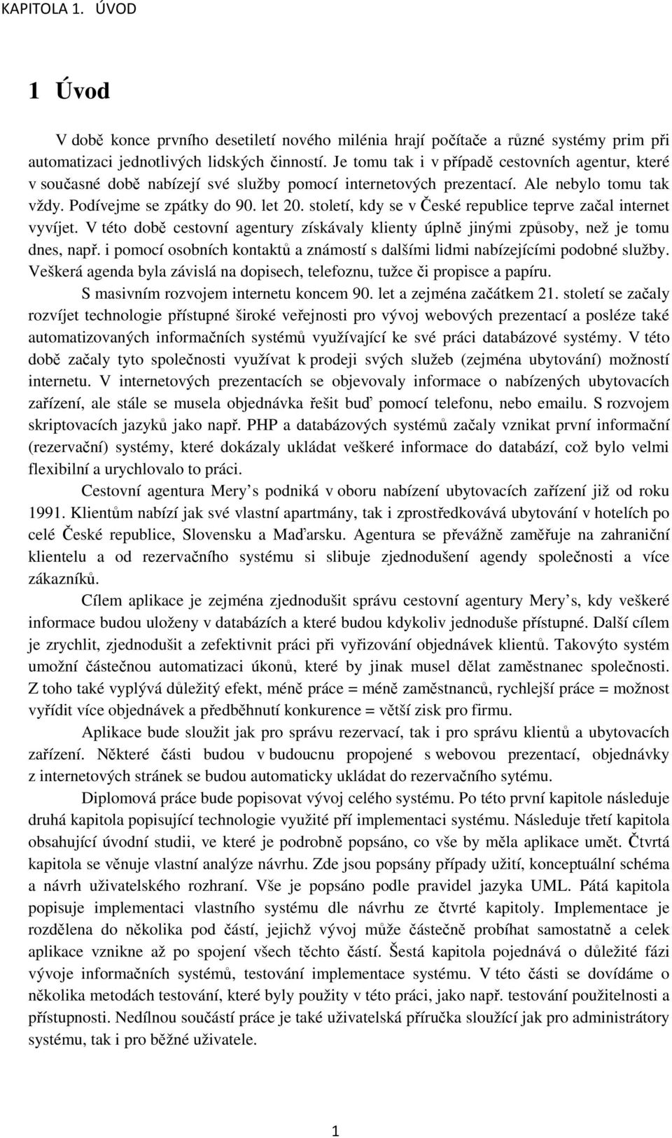 století, kdy se v České republice teprve začal internet vyvíjet. V této době cestovní agentury získávaly klienty úplně jinými způsoby, než je tomu dnes, např.