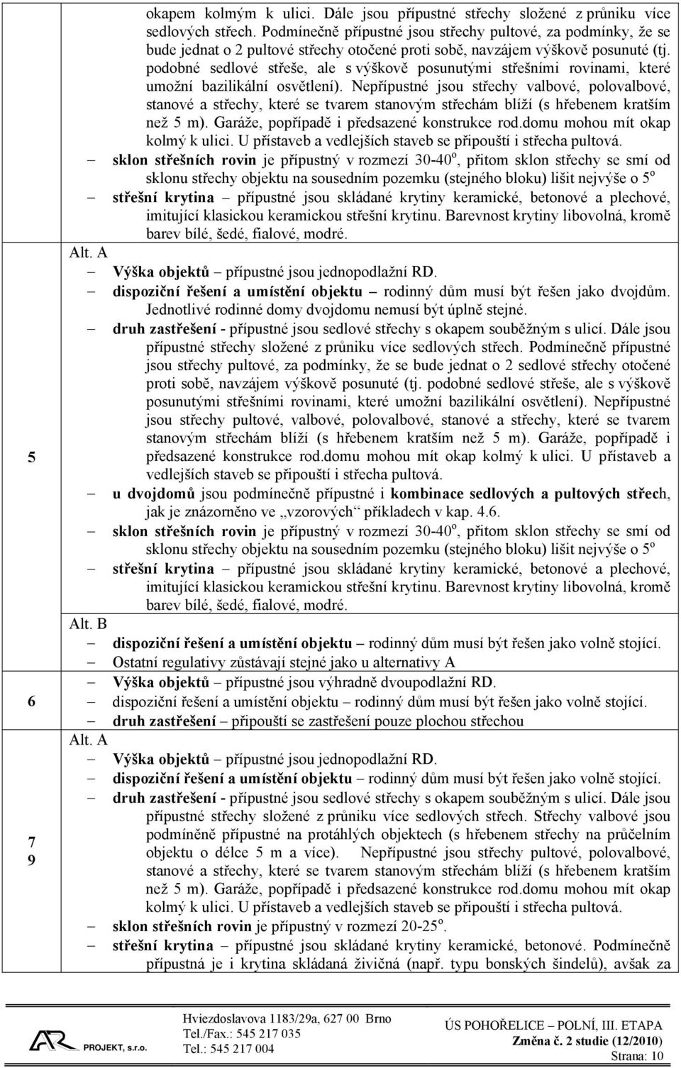 podobné sedlové střeše, ale s výškově posunutými střešními rovinami, které umožní bazilikální osvětlení).