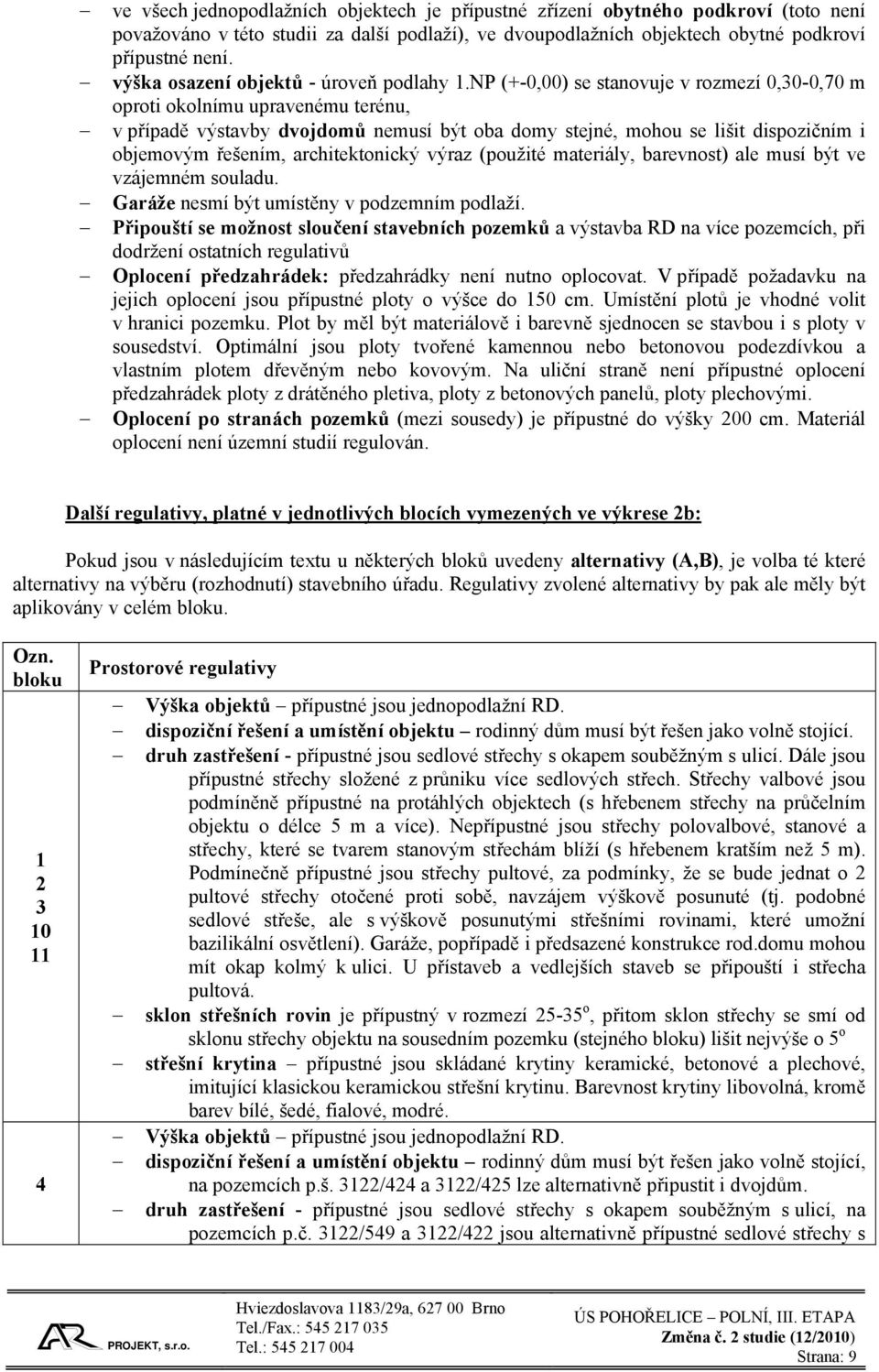 NP (+-0,00) se stanovuje v rozmezí 0,30-0,70 m oproti okolnímu upravenému terénu, v případě výstavby dvojdomů nemusí být oba domy stejné, mohou se lišit dispozičním i objemovým řešením,