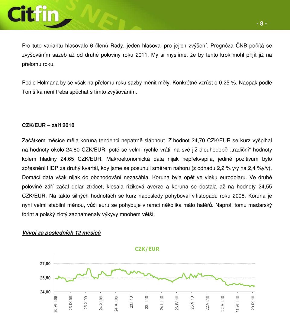 Naopak podle Tomšíka není třeba spěchat s tímto zvyšováním. CZK/EUR září 2010 Začátkem měsíce měla koruna tendenci nepatrně slábnout.
