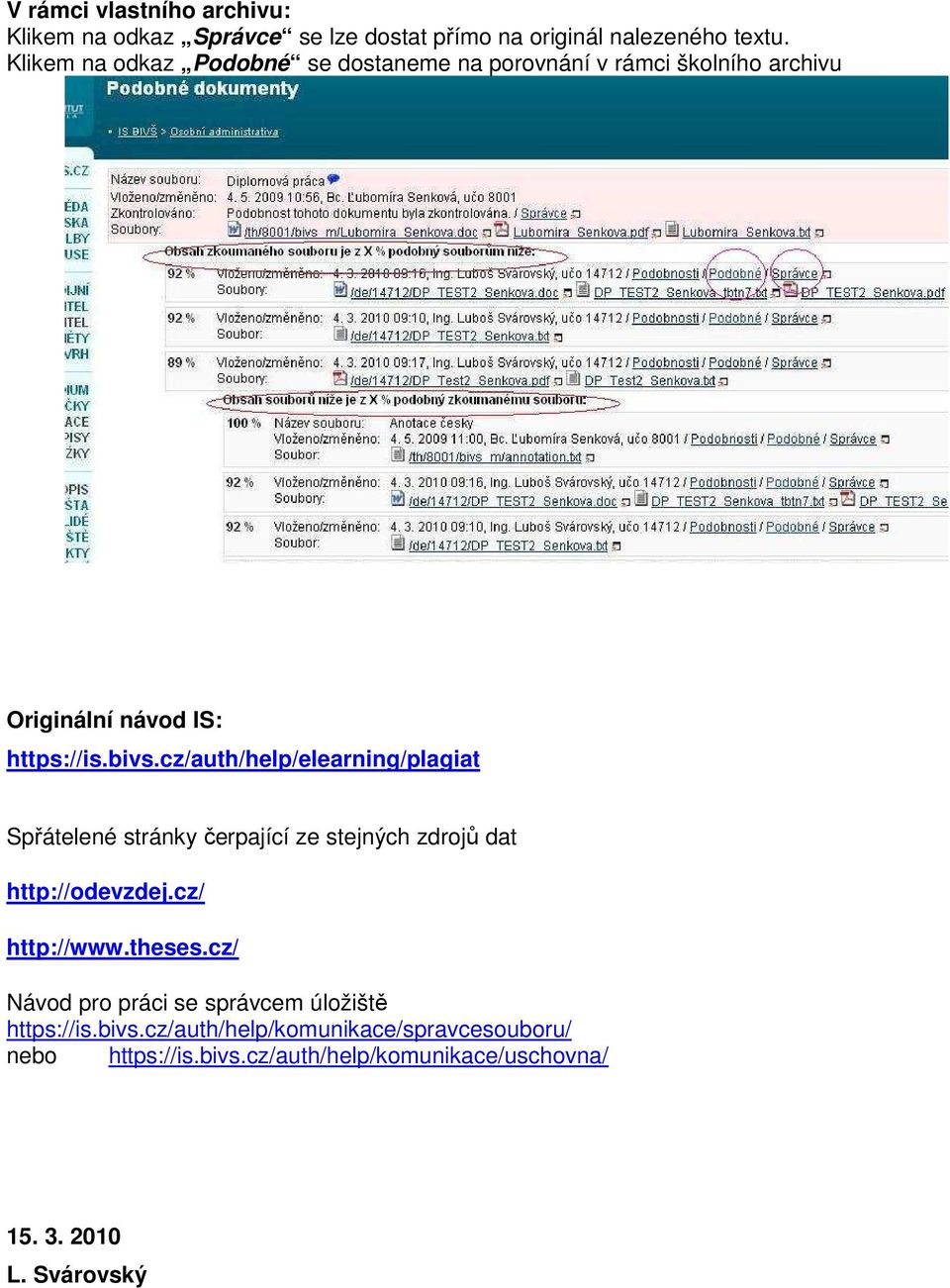 cz/auth/help/elearning/plagiat Spřátelené stránky čerpající ze stejných zdrojů dat http://odevzdej.cz/ http://www.theses.