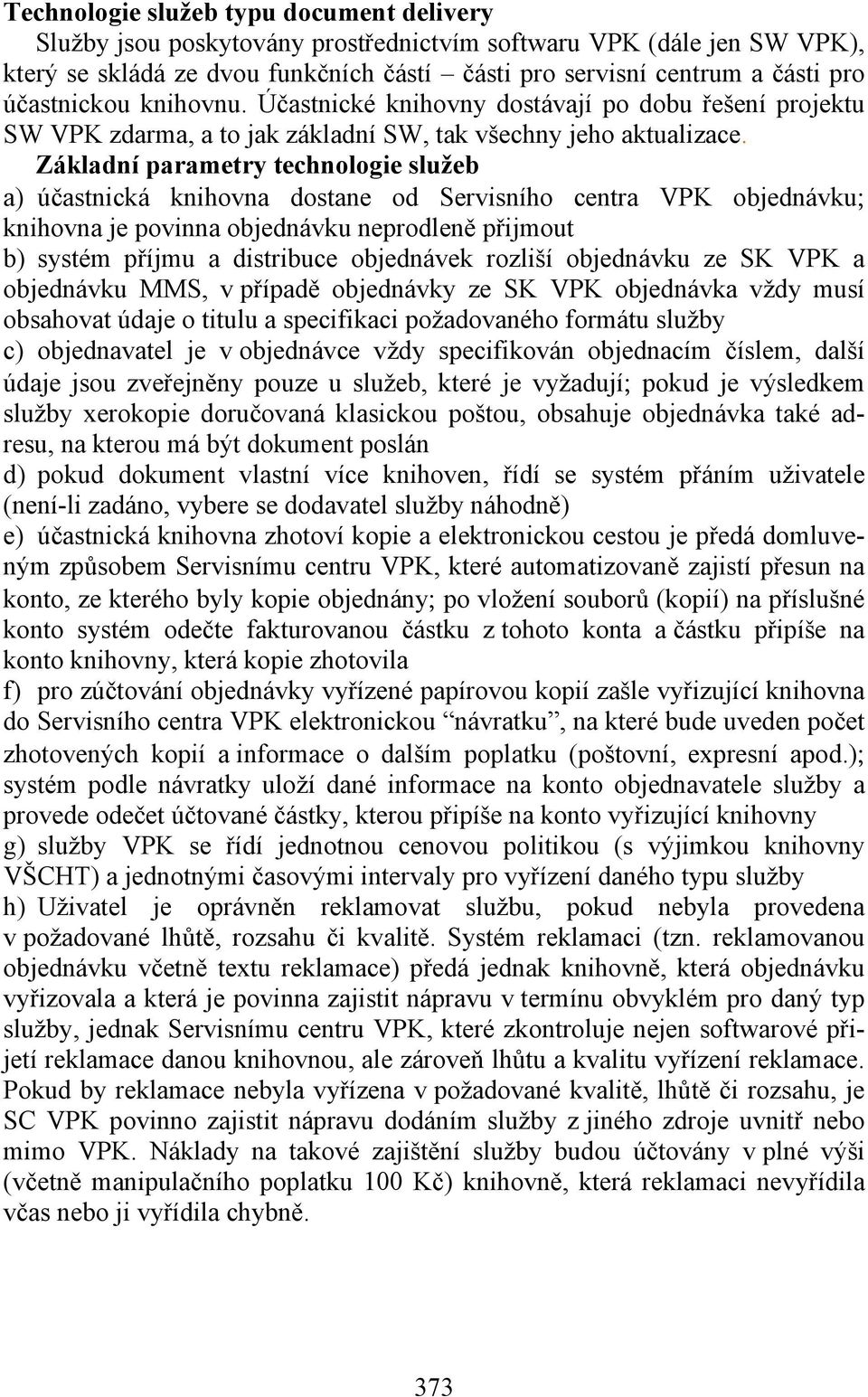 Základní parametry technologie služeb a) účastnická knihovna dostane od Servisního centra VPK objednávku; knihovna je povinna objednávku neprodleně přijmout b) systém příjmu a distribuce objednávek