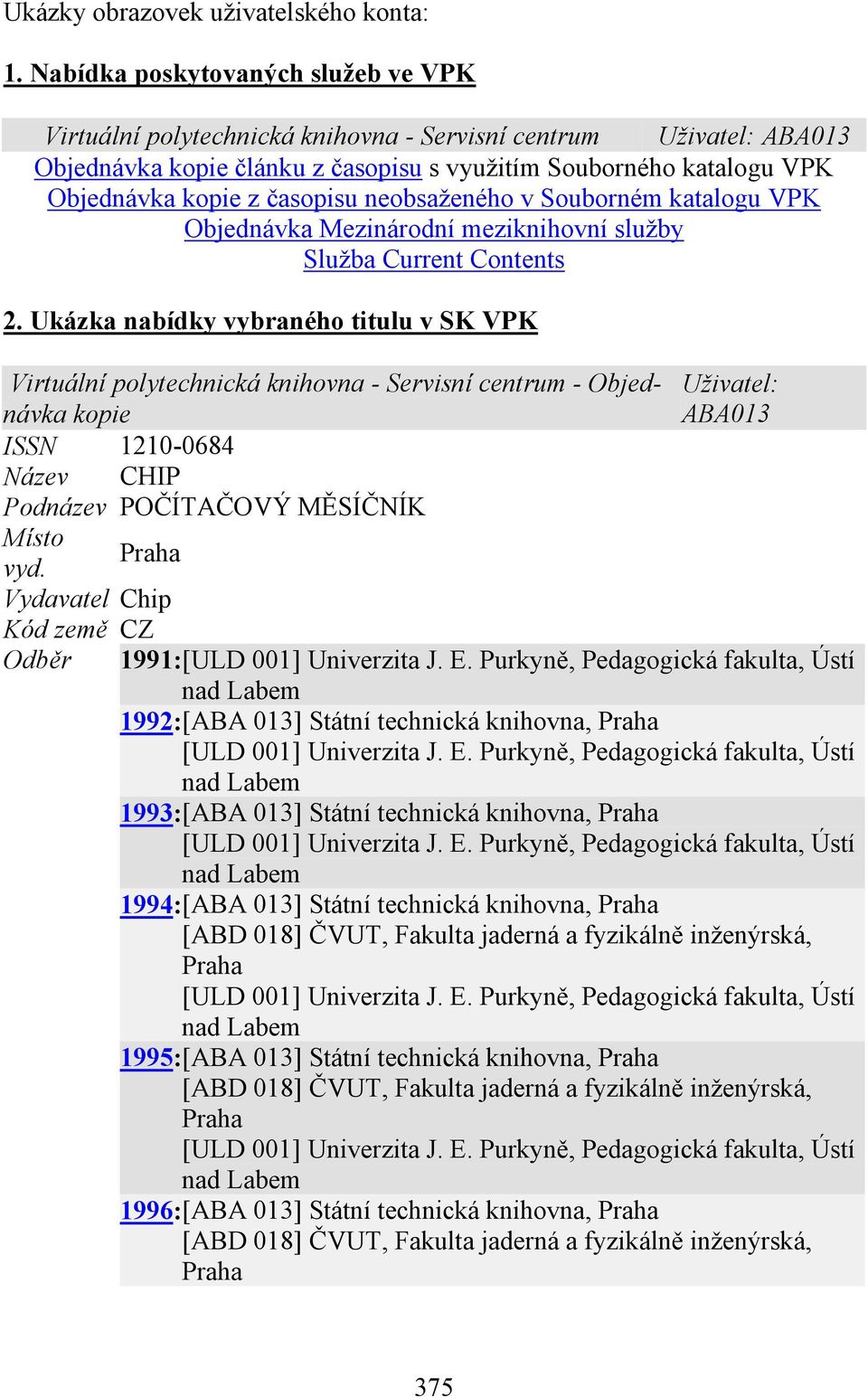 časopisu neobsaženého v Souborném katalogu VPK Objednávka Mezinárodní meziknihovní služby Služba Current Contents 2.