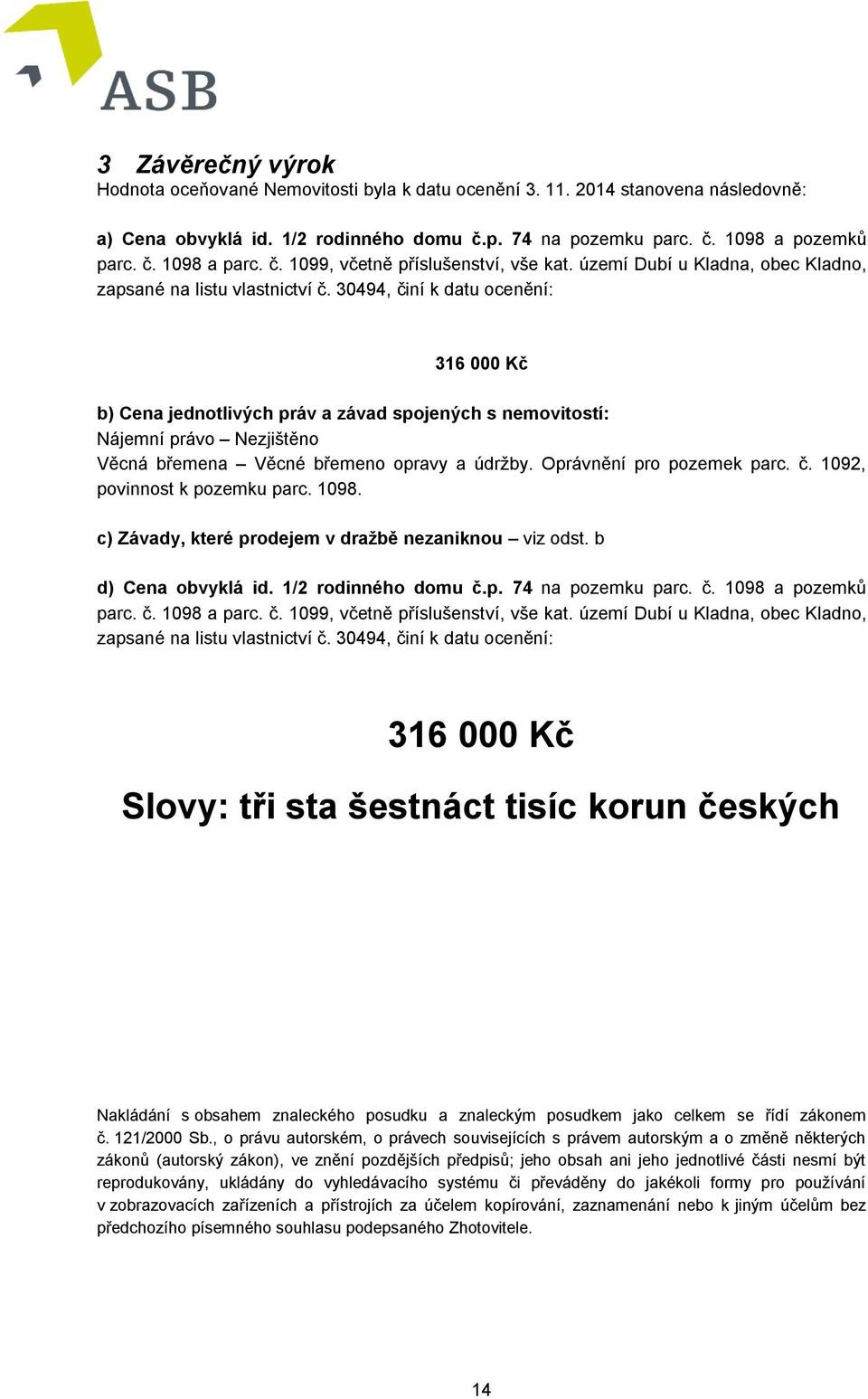 30494, činí k datu ocenění: 316 000 Kč b) Cena jednotlivých práv a závad spojených s nemovitostí: Nájemní právo Nezjištěno Věcná břemena Věcné břemeno opravy a údržby. Oprávnění pro pozemek parc. č. 1092, povinnost k pozemku parc.