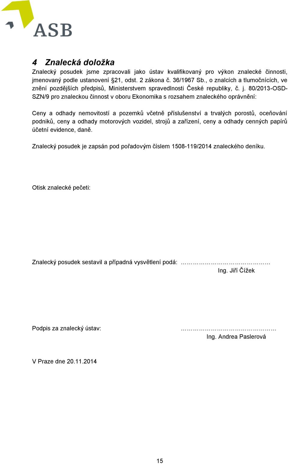 80/2013-OSD- SZN/9 pro znaleckou činnost v oboru Ekonomika s rozsahem znaleckého oprávnění: Ceny a odhady nemovitostí a pozemků včetně příslušenství a trvalých porostů, oceňování podniků, ceny a