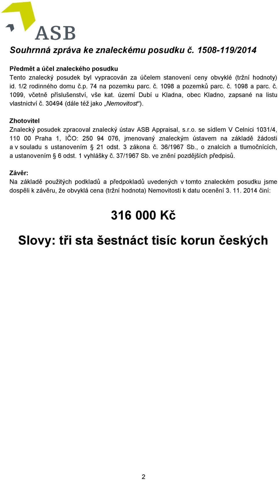 30494 (dále též jako Nemovitost ). Zhotovitel Znalecký posudek zpracoval znalecký ústav ASB Appraisal, s.r.o. se sídlem V Celnici 1031/4, 110 00 Praha 1, IČO: 250 94 076, jmenovaný znaleckým ústavem na základě žádosti a v souladu s ustanovením 21 odst.