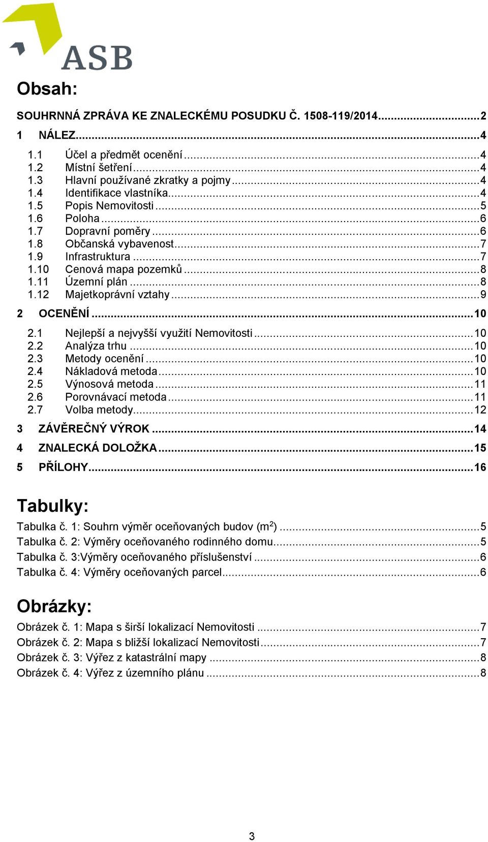 .. 9 2 OCENĚNÍ... 10 2.1 Nejlepší a nejvyšší využití Nemovitosti... 10 2.2 Analýza trhu... 10 2.3 Metody ocenění... 10 2.4 Nákladová metoda... 10 2.5 Výnosová metoda... 11 2.6 Porovnávací metoda.