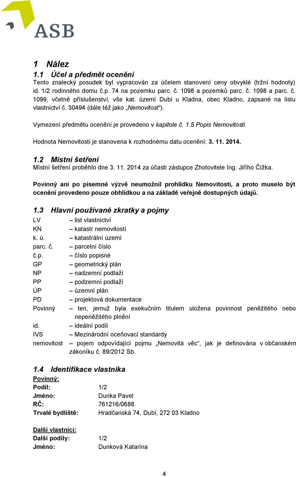 Hodnota Nemovitosti je stanovena k rozhodnému datu ocenění: 3. 11. 2014. 1.2 Místní šetření Místní šetření proběhlo dne 3. 11. 2014 za účasti zástupce Zhotovitele Ing. Jiřího Čížka.