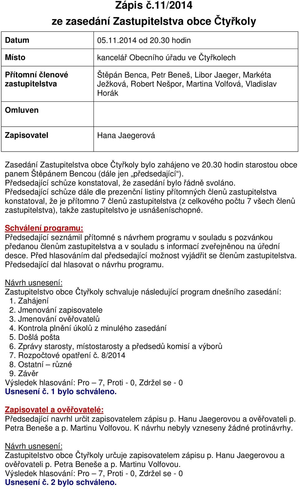 Zastupitelstva obce ty koly bylo zahájeno ve 20.30 hodin starostou obce panem Št pánem Bencou (dále jen p edsedající ). edsedající sch ze konstatoval, že zasedání bylo ádn svoláno.