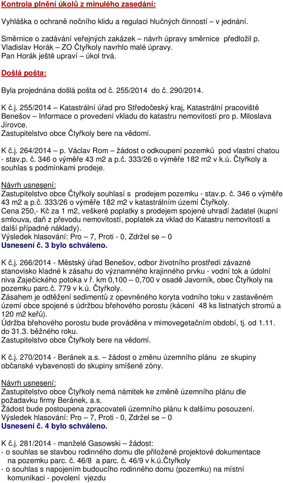 Miloslava Jírovce. K.j. 264/2014 p. Václav Rom žádost o odkoupení pozemk pod vlastní chatou - stav.p.. 346 o vým e 43 m2 a p.. 333/26 o vým e 182 m2 v k.ú. ty koly a souhlas s podmínkami prodeje.