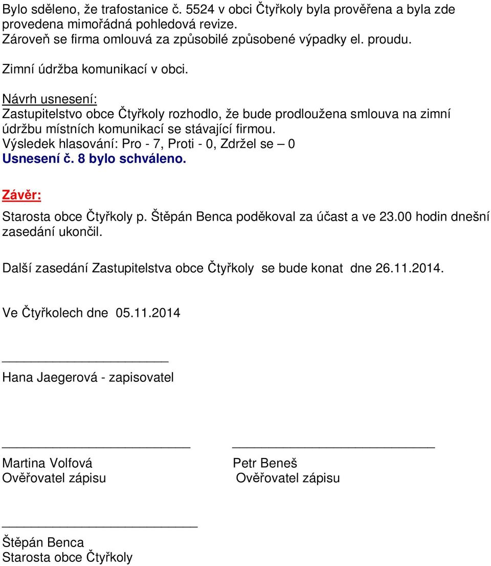 Výsledek hlasování: Pro - 7, Proti - 0, Zdržel se 0 Usnesení. 8 bylo schváleno. Záv r: Starosta obce ty koly p. Št pán Benca pod koval za ú ast a ve 23.00 hodin dnešní zasedání ukon il.
